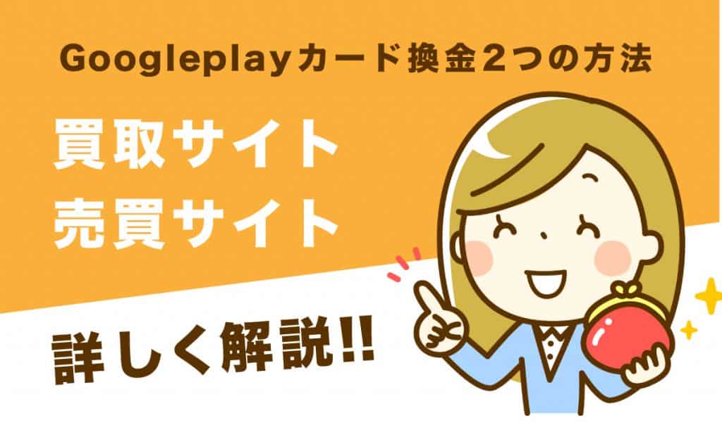 グーグルプレイギフトカード を高い換金率で現金化する2つの換金方法|買取サイトと売買サイトを詳しく解説