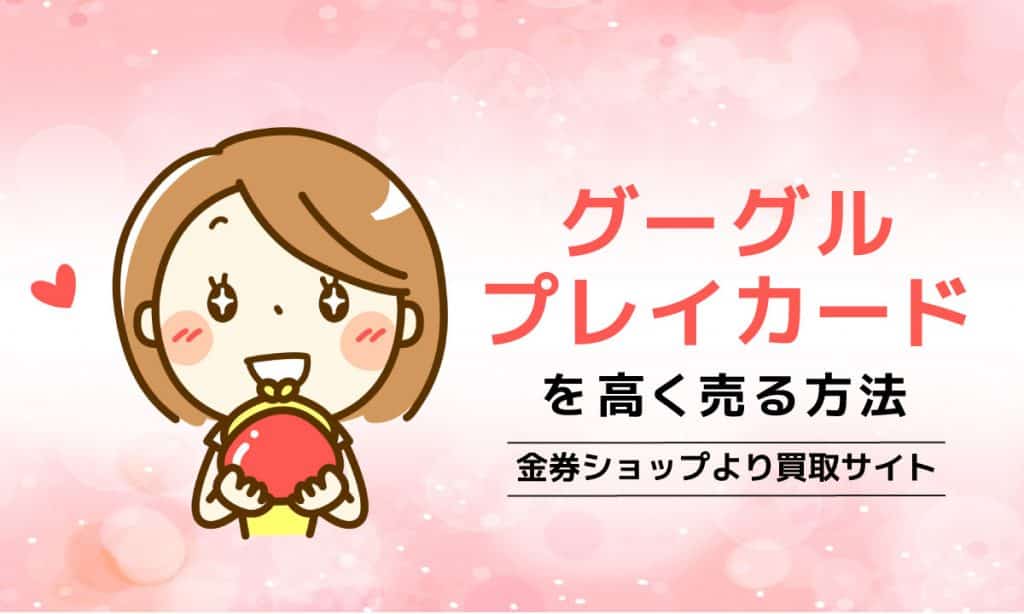 Google Playカードを高く売る方法 金券ショップより買取サイトの理由