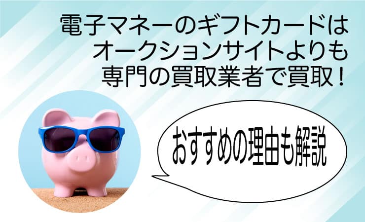 電子マネーのギフト券はオークションサイトよりも専門の買取サービスで換金してもらうのがおすすめ!